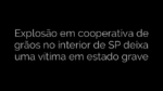 ​Explosão em cooperativa de grãos no interior de SP deixa uma vítima em estado grave 